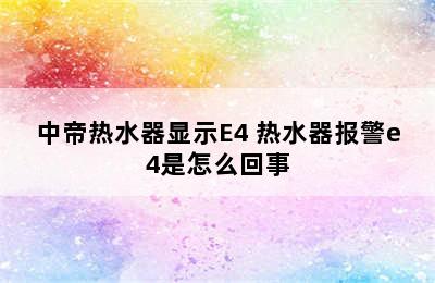 中帝热水器显示E4 热水器报警e4是怎么回事